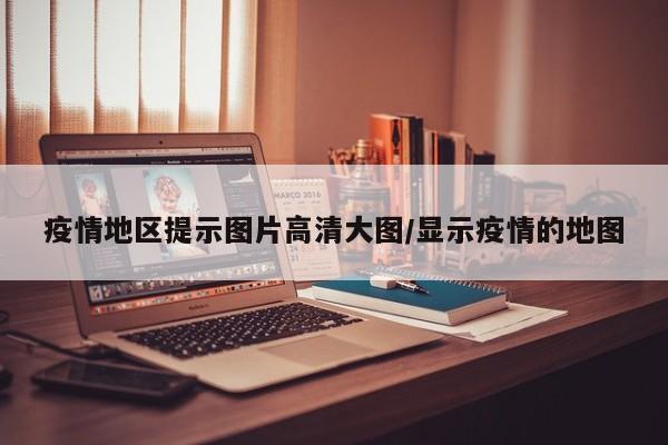 疫情地区提示图片高清大图/显示疫情的地图