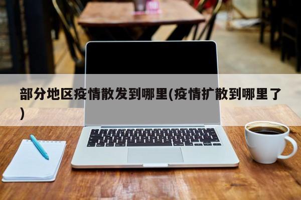 部分地区疫情散发到哪里(疫情扩散到哪里了)