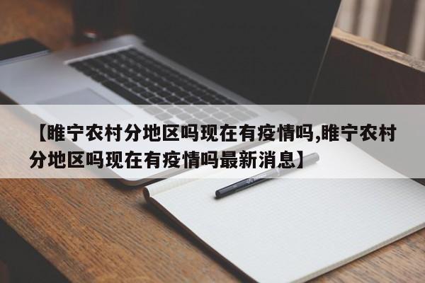 【睢宁农村分地区吗现在有疫情吗,睢宁农村分地区吗现在有疫情吗最新消息】