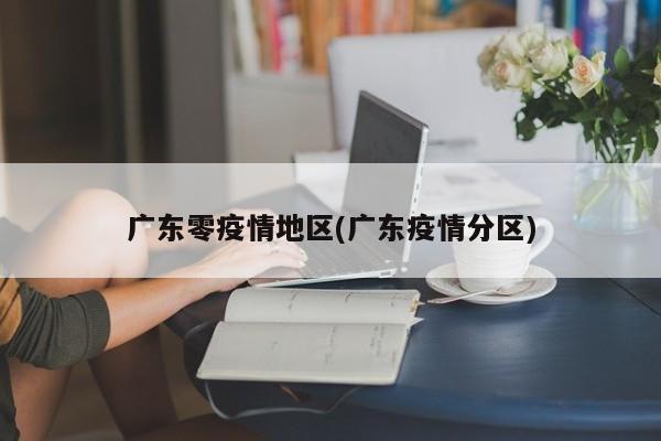 广东零疫情地区(广东疫情分区)