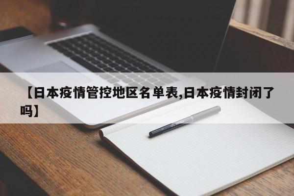 【日本疫情管控地区名单表,日本疫情封闭了吗】