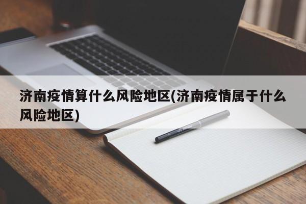 济南疫情算什么风险地区(济南疫情属于什么风险地区)