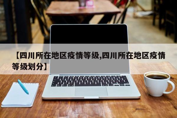 【四川所在地区疫情等级,四川所在地区疫情等级划分】