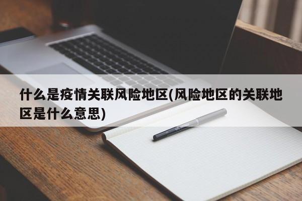 什么是疫情关联风险地区(风险地区的关联地区是什么意思)