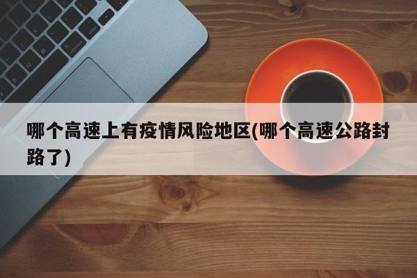 哪个高速上有疫情风险地区(哪个高速公路封路了)