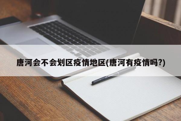 唐河会不会划区疫情地区(唐河有疫情吗?)