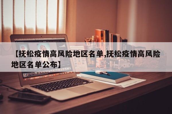 【抚松疫情高风险地区名单,抚松疫情高风险地区名单公布】