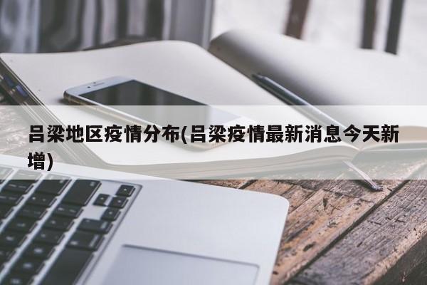 吕梁地区疫情分布(吕梁疫情最新消息今天新增)