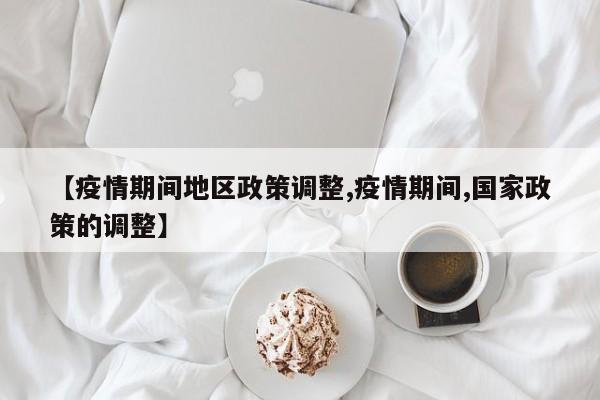 【疫情期间地区政策调整,疫情期间,国家政策的调整】