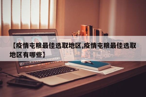 【疫情屯粮最佳选取地区,疫情屯粮最佳选取地区有哪些】