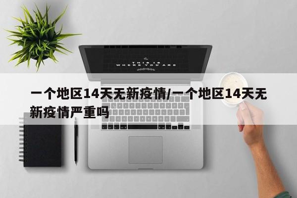 一个地区14天无新疫情/一个地区14天无新疫情严重吗