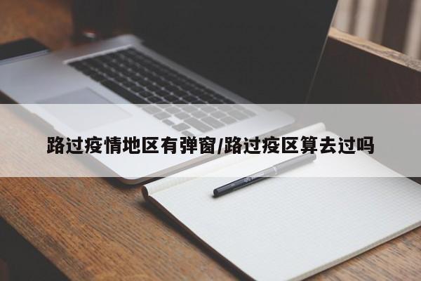 路过疫情地区有弹窗/路过疫区算去过吗