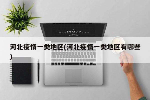 河北疫情一类地区(河北疫情一类地区有哪些)