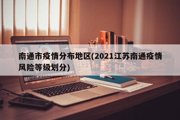 南通市疫情分布地区(2021江苏南通疫情风险等级划分)