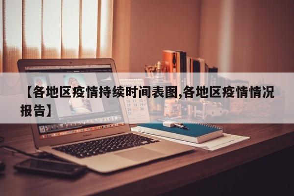 【各地区疫情持续时间表图,各地区疫情情况报告】