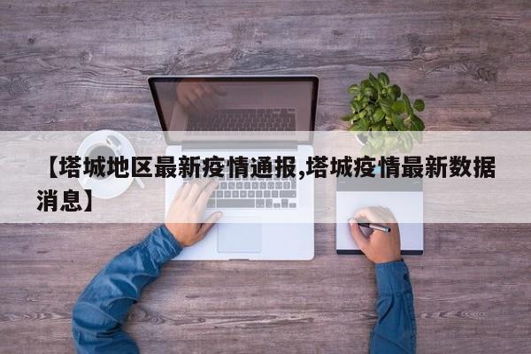【塔城地区最新疫情通报,塔城疫情最新数据消息】