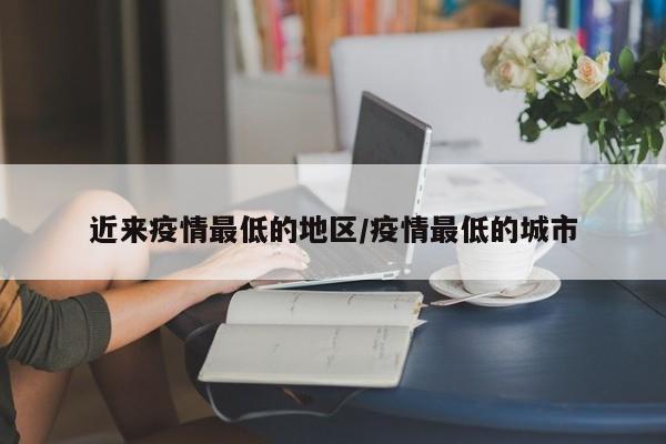 近来疫情最低的地区/疫情最低的城市