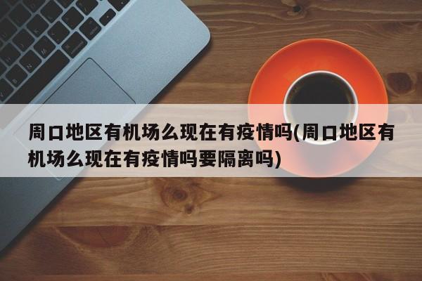 周口地区有机场么现在有疫情吗(周口地区有机场么现在有疫情吗要隔离吗)