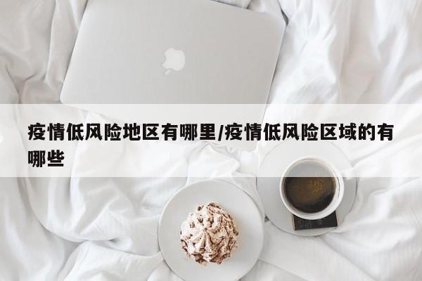 疫情低风险地区有哪里/疫情低风险区域的有哪些