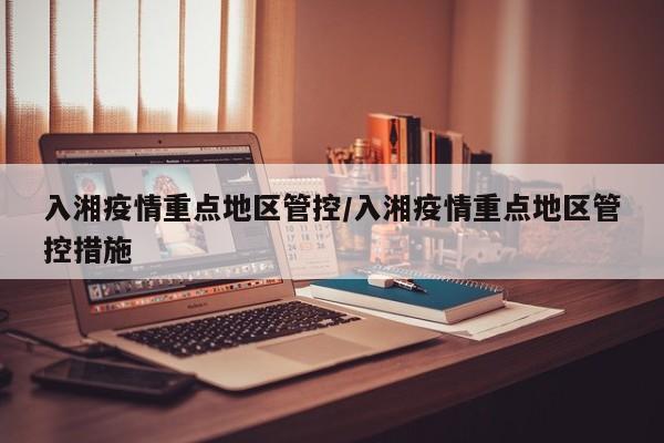 入湘疫情重点地区管控/入湘疫情重点地区管控措施