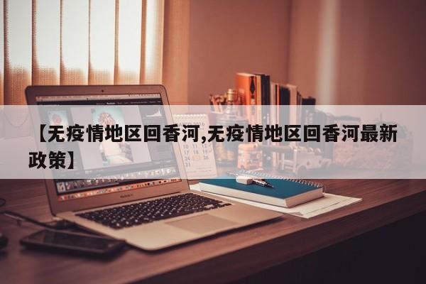 【无疫情地区回香河,无疫情地区回香河最新政策】