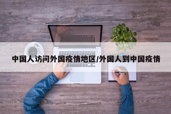中国人访问外国疫情地区/外国人到中国疫情