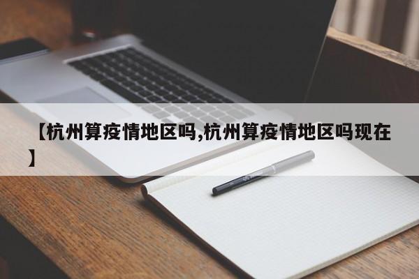【杭州算疫情地区吗,杭州算疫情地区吗现在】