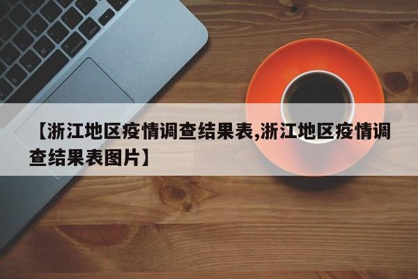 【浙江地区疫情调查结果表,浙江地区疫情调查结果表图片】