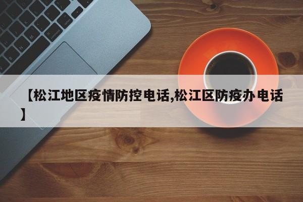 【松江地区疫情防控电话,松江区防疫办电话】
