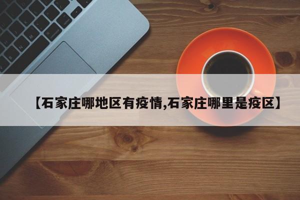 【石家庄哪地区有疫情,石家庄哪里是疫区】