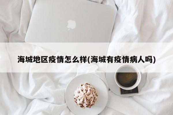海城地区疫情怎么样(海城有疫情病人吗)