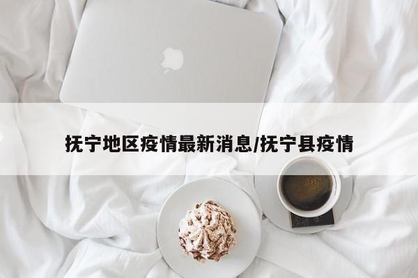 抚宁地区疫情最新消息/抚宁县疫情