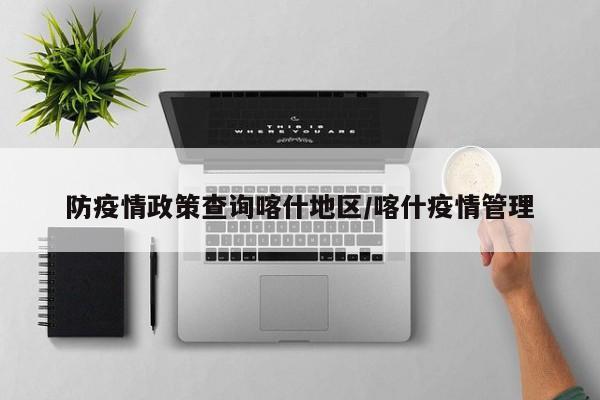 防疫情政策查询喀什地区/喀什疫情管理