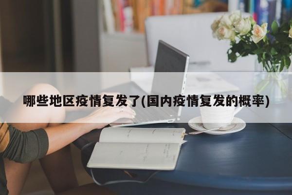 哪些地区疫情复发了(国内疫情复发的概率)
