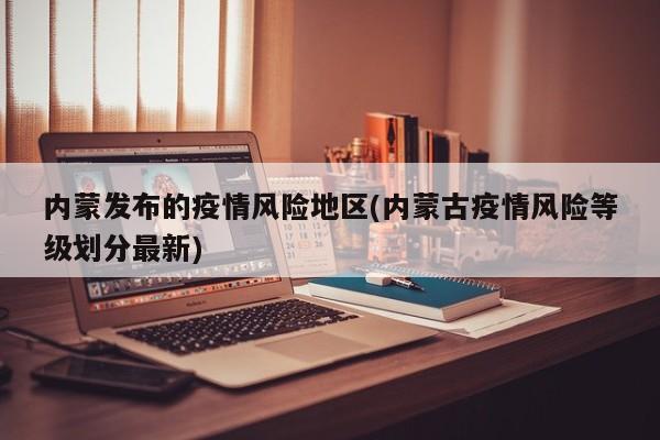 内蒙发布的疫情风险地区(内蒙古疫情风险等级划分最新)