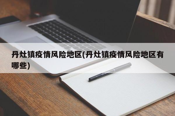 丹灶镇疫情风险地区(丹灶镇疫情风险地区有哪些)