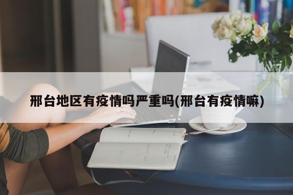 邢台地区有疫情吗严重吗(邢台有疫情嘛)