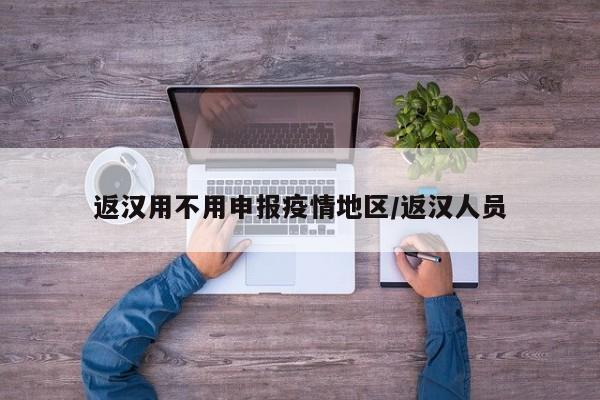 返汉用不用申报疫情地区/返汉人员