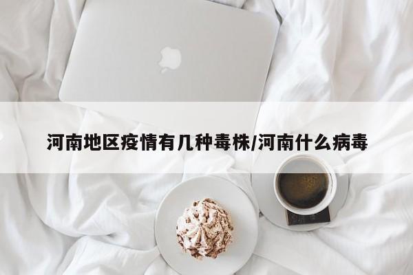 河南地区疫情有几种毒株/河南什么病毒
