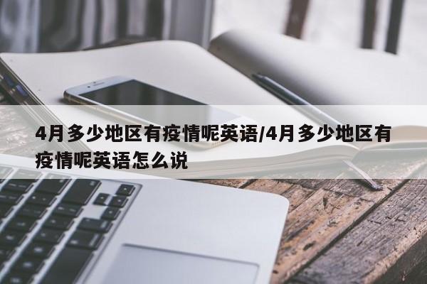 4月多少地区有疫情呢英语/4月多少地区有疫情呢英语怎么说
