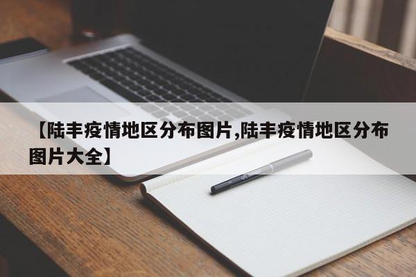 【陆丰疫情地区分布图片,陆丰疫情地区分布图片大全】