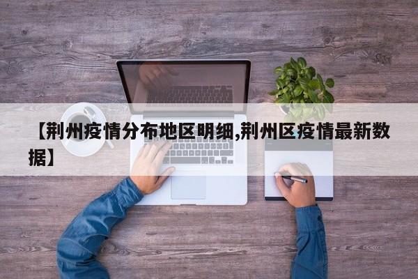 【荆州疫情分布地区明细,荆州区疫情最新数据】