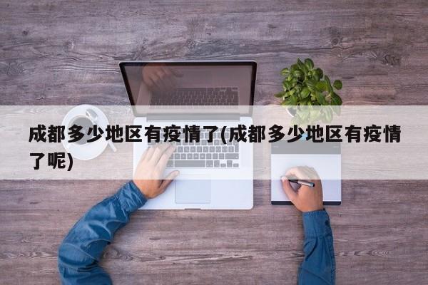 成都多少地区有疫情了(成都多少地区有疫情了呢)