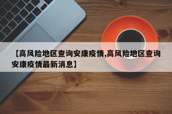 【高风险地区查询安康疫情,高风险地区查询安康疫情最新消息】