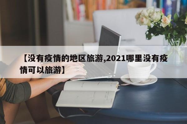 【没有疫情的地区旅游,2021哪里没有疫情可以旅游】