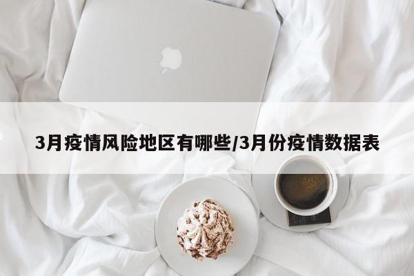 3月疫情风险地区有哪些/3月份疫情数据表
