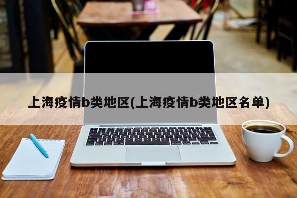 上海疫情b类地区(上海疫情b类地区名单)