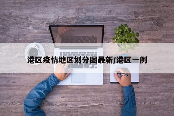 港区疫情地区划分图最新/港区一例