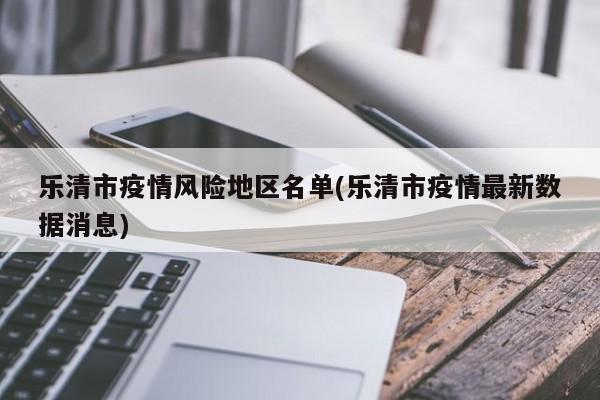 乐清市疫情风险地区名单(乐清市疫情最新数据消息)