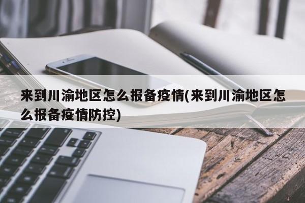 来到川渝地区怎么报备疫情(来到川渝地区怎么报备疫情防控)